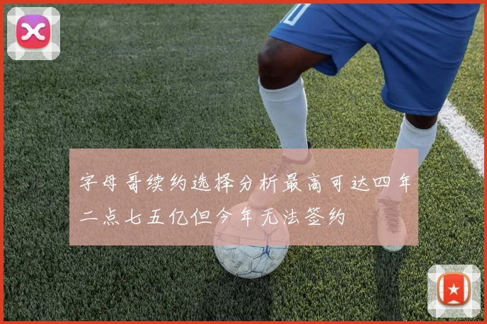 字母哥续约选择分析最高可达四年二点七五亿但今年无法签约