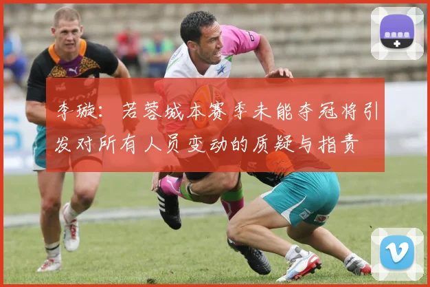 李璇：若蓉城本赛季未能夺冠将引发对所有人员变动的质疑与指责