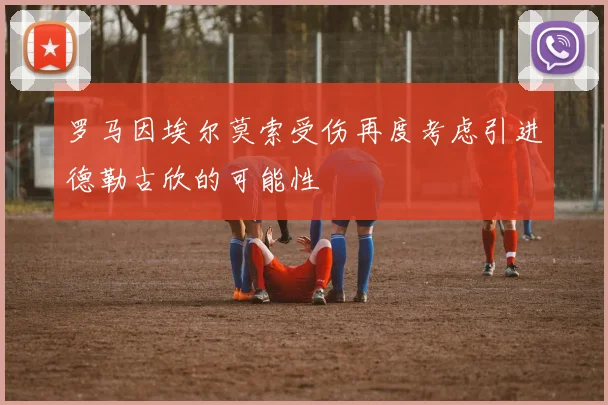 罗马因埃尔莫索受伤再度考虑引进德勒古欣的可能性