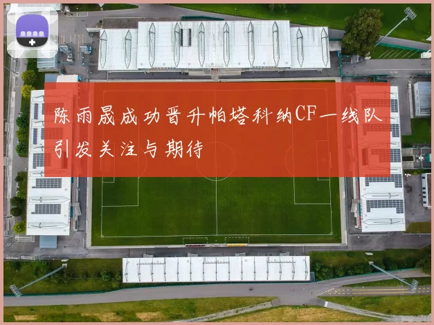 陈雨晟成功晋升帕塔科纳CF一线队引发关注与期待