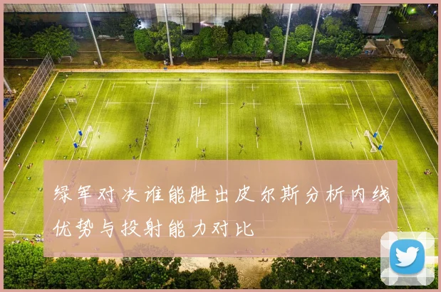 绿军对决谁能胜出皮尔斯分析内线优势与投射能力对比