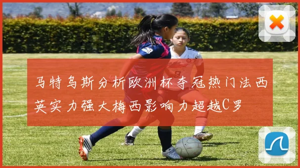 马特乌斯分析欧洲杯夺冠热门法西英实力强大梅西影响力超越C罗
