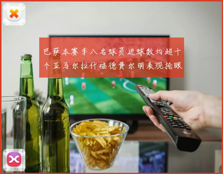 巴萨本赛季八名球员进球数均超十个亚马尔拉什福德费尔明表现抢眼