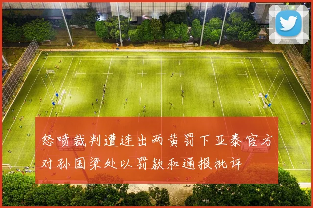 怒喷裁判遭连出两黄罚下亚泰官方对孙国梁处以罚款和通报批评