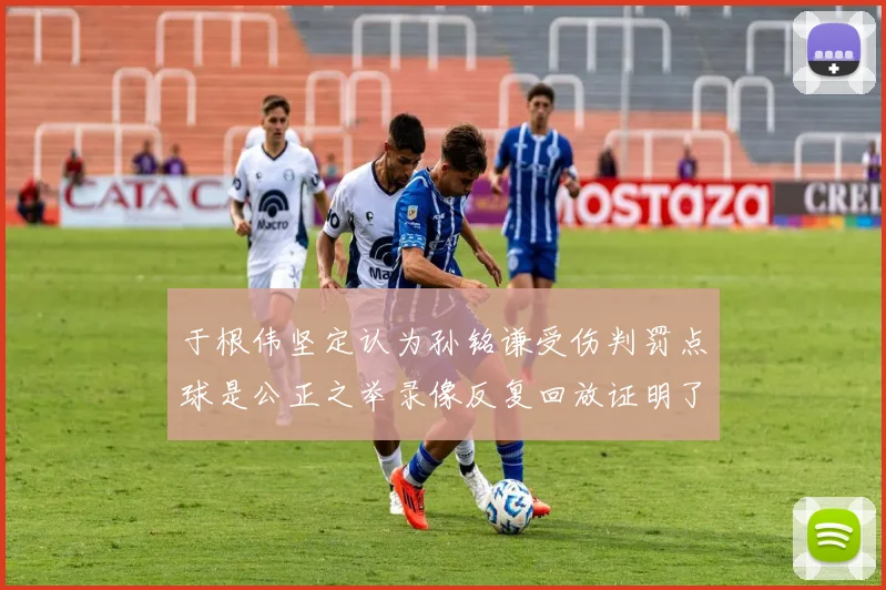 于根伟坚定认为孙铭谦受伤判罚点球是公正之举录像反复回放证明了这一点