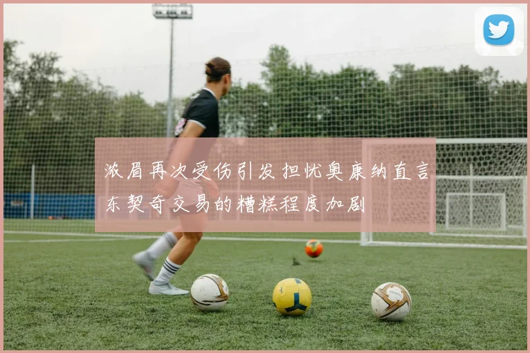 浓眉再次受伤引发担忧奥康纳直言东契奇交易的糟糕程度加剧