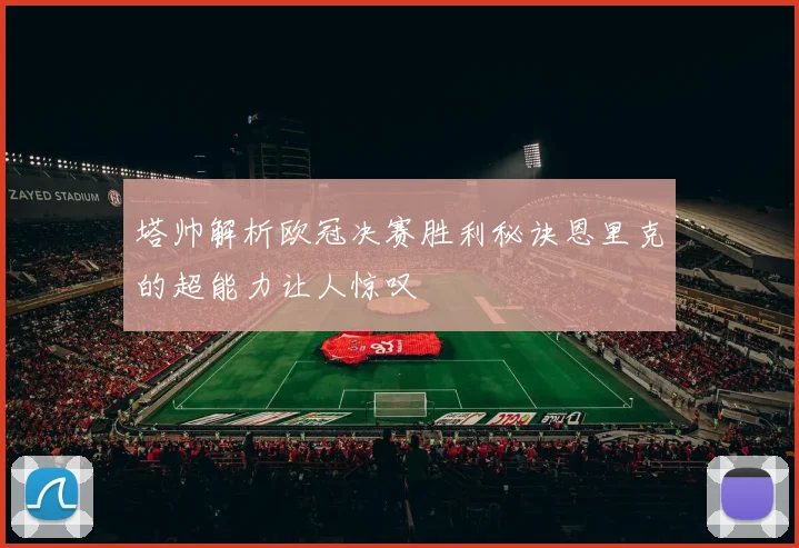 塔帅解析欧冠决赛胜利秘诀恩里克的超能力让人惊叹