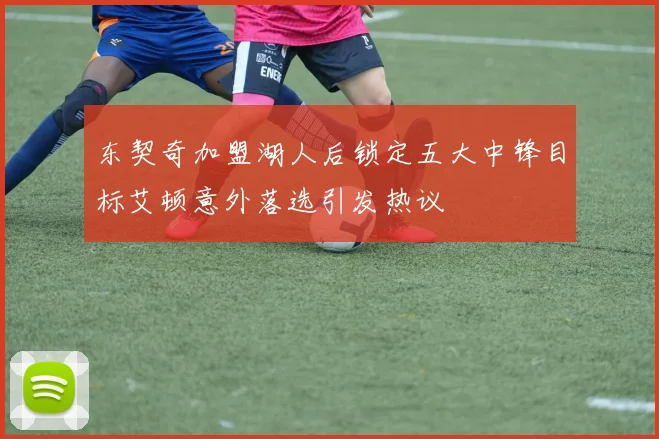 东契奇加盟湖人后锁定五大中锋目标艾顿意外落选引发热议