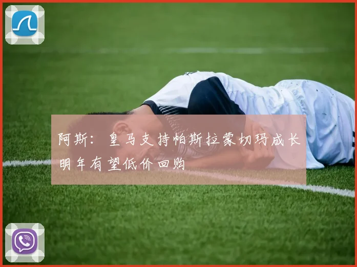 阿斯：皇马支持帕斯拉蒙切玛成长明年有望低价回购