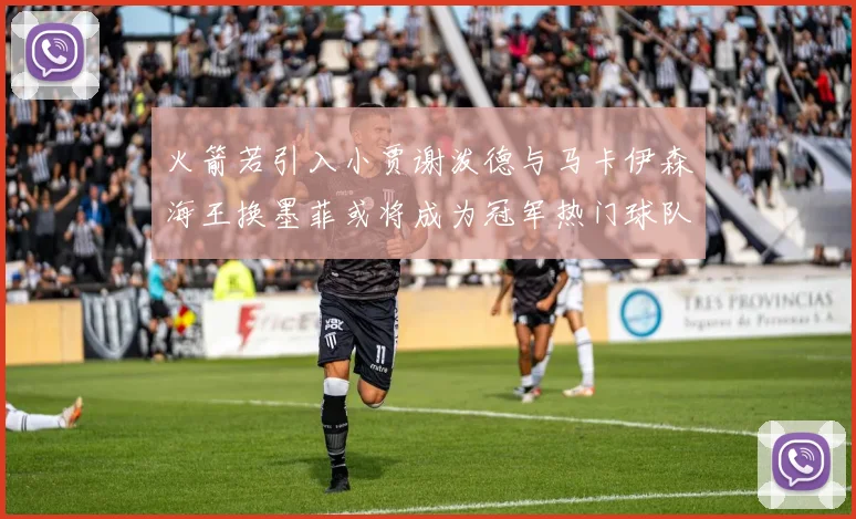 火箭若引入小贾谢泼德与马卡伊森海王换墨菲或将成为冠军热门球队