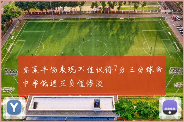 克莱半场表现不佳仅得7分三分球命中率低迷正负值惨淡