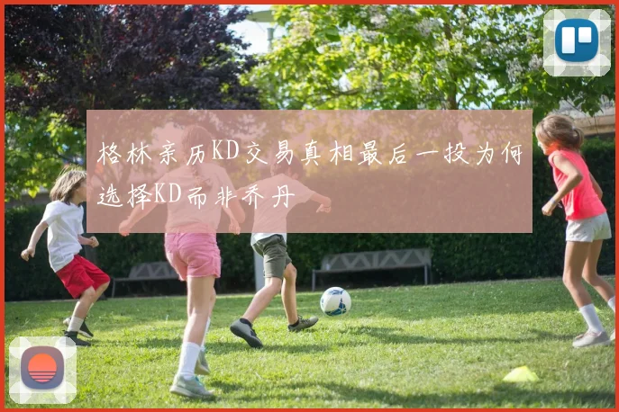 格林亲历KD交易真相最后一投为何选择KD而非乔丹