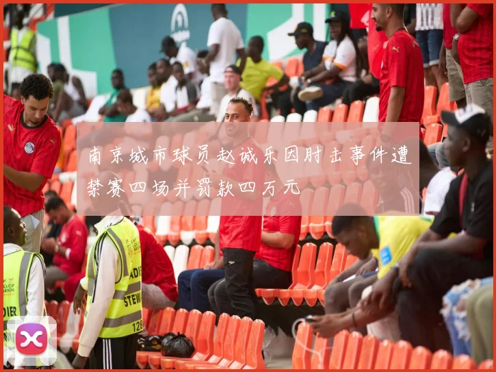 南京城市球员赵诚乐因肘击事件遭禁赛四场并罚款四万元