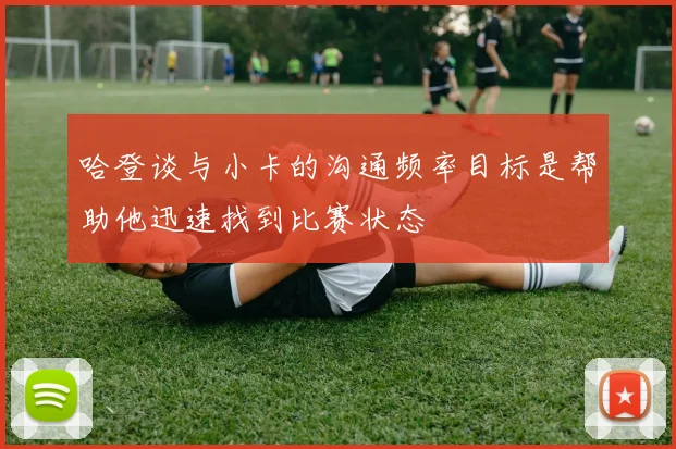 哈登谈与小卡的沟通频率目标是帮助他迅速找到比赛状态